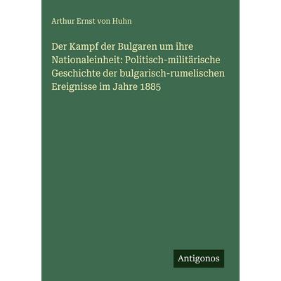 Der Kampf der Bulgaren um ihre Nationaleinheit: Politisch-militärische Geschichte der bulgarisch-rumelischen Ereignisse im Jahre 1885, Gebundene