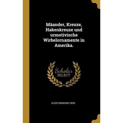 Mäander, Kreuze, Hakenkreuze Und Urmotivische Wirbelornamente in Amerika., Gebundene Ausgabe von Alois Raimund Hein, Creative Media Partners, LLC,