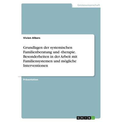 Grundlagen der systemischen Familienberatung und -therapie. Besonderheiten in der Arbeit mit Familiensystemen und mögliche Interventionen, Taschenbuch