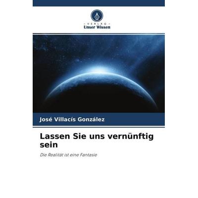 Lassen Sie uns vernünftig sein, Taschenbuch von José Villacís González, Verlag Unser Wissen, 978-620-4-65179-8