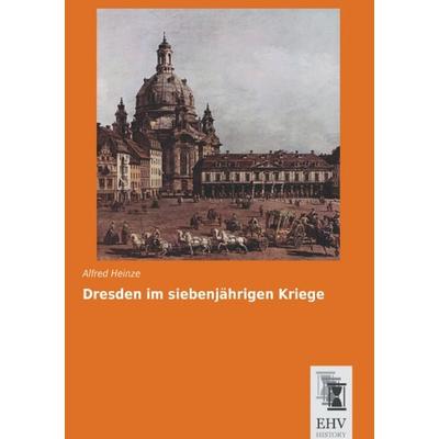 Dresden im siebenjährigen Kriege, Taschenbuch von Alfred Heinze, EHV-History, 978-3-95564-720-9