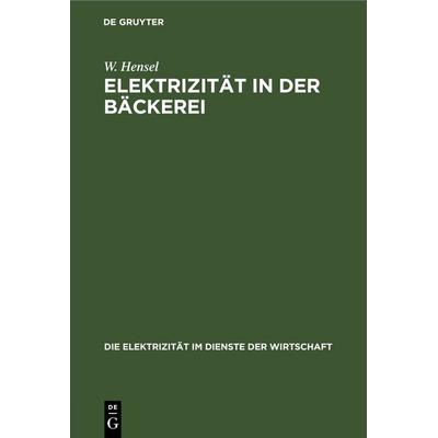 Elektrizität in der Bäckerei, Gebundene Ausgabe von W. Hensel, De Gruyter, 978-3-11-245875-4