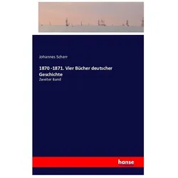 1870 -1871. Vier Bücher deutscher Geschichte, Belletristik von Johannes Scherr