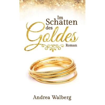 Im Schatten des Goldes, Taschenbuch von Andrea Walberg, BoD – Books on Demand, 978-3-7431-9226-3