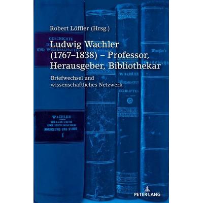 Ludwig Wachler (1767–1838) – Professor, Herausgeber, Bibliothekar, Gebundene Ausgabe von Robert Löffler, Peter Lang GmbH, Internationaler Verlag der