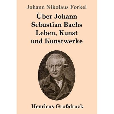Über Johann Sebastian Bachs Leben, Kunst und Kunstwerke (Großdruck), Taschenbuch von Johann Nikolaus Forkel, Henricus - Edition Deutsche Klassik GmbH,