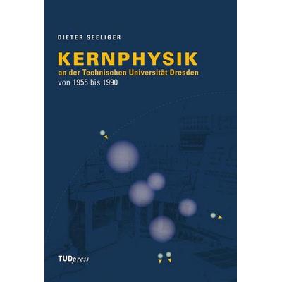 Kernphysik an der Technischen Universität Dresden von 1955 bis 1990, Taschenbuch von Dieter Seeliger, TUDpress, 978-3-942710-63-3