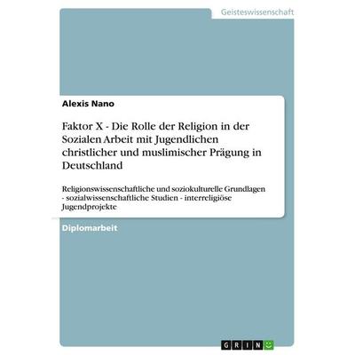 Faktor X - Die Rolle der Religion in der Sozialen Arbeit mit Jugendlichen christlicher und muslimischer Prägung in Deutschland, Taschenbuch von Alexis