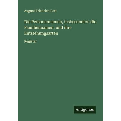 Die Personennamen, insbesondere die Familiennamen, und ihre Entstehungsarten, Taschenbuch von August Friedrich Pott, Antigonos Verlag,