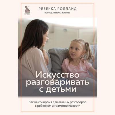 Iskusstvo razgovarivat s detmi. Kak nayti vremya dlya vazhnyh razgovorov s rebenkom i gramotno ih vesti - Rebekka Rolland, Audio, 9785041924874