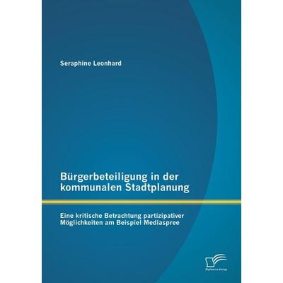 Bürgerbeteiligung in der kommunalen Stadtplanung: Eine kritische Betrachtung partizipativer Möglichkeiten am Beispiel Mediaspree, Taschenbuch von