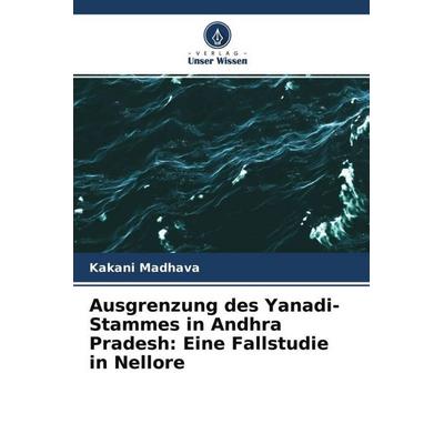 Ausgrenzung des Yanadi-Stammes in Andhra Pradesh: Eine Fallstudie in Nellore, Taschenbuch von Kakani Madhava, Verlag Unser Wissen, 978-620-4-67406-3