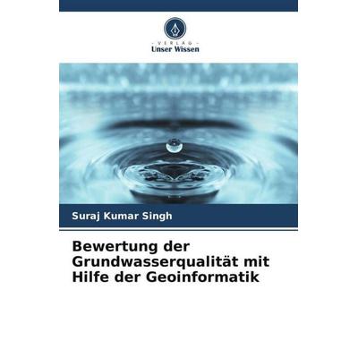 Bewertung der Grundwasserqualität mit Hilfe der Geoinformatik, Taschenbuch von Suraj Kumar Singh, Verlag Unser Wissen, 978-620-5-07500-5