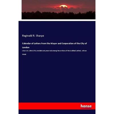 Calendar of Letters From the Mayor and Corporation of the City of London, Taschenbuch von Reginald R. Sharpe, Hansebooks, 978-3-337-91560-5