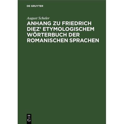 Anhang zu Friedrich Diez’ Etymologischem Wörterbuch der Romanischen Sprachen, Gebundene Ausgabe von August Scheler, De Gruyter, 978-3-11-267767-4