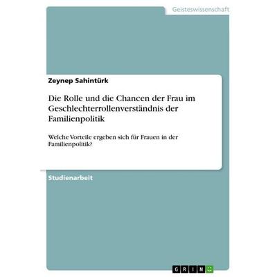 Die Rolle und die Chancen der Frau im Geschlechterrollenverständnis der Familienpolitik, Taschenbuch von Zeynep Sahintürk, GRIN, 978-3-346-68624-4