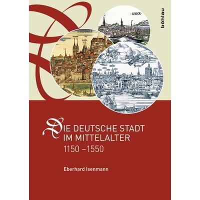 Die deutsche Stadt im Mittelalter 1150-1550, Gebundene Ausgabe von Eberhard Isenmann, Böhlau Köln, 978-3-412-22358-8