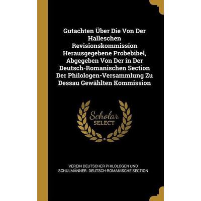 Gutachten Über Die Von Der Halleschen Revisionskommission Herausgegebene Probebibel, Abgegeben Von Der in Der Deutsch-Romanischen Section Der
