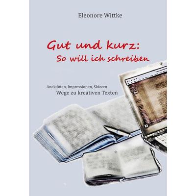 Gut und kurz: So will ich schreiben, Taschenbuch von Eleonore Wittke, BoD – Books on Demand, 978-3-7543-7371-2