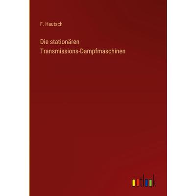 Die stationären Transmissions-Dampfmaschinen, Gebundene Ausgabe von F. Hautsch, Outlook, 978-3-368-29927-9