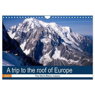 A trip to the roof of Europe. The Mont-Blanc massiv (Wall Calendar 2027 DIN A4 landscape), CALVENDO 12 Month Wall Calendar