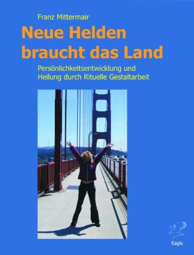 Franz Mittermair - Neue Helden braucht das Land: Persönlichkeitsentwicklung und Heilung durch Rituelle Gestaltarbeit. Das Handbuch für die Große Heldenreise. - Preis vom 09.10.2026 07:28:09 h