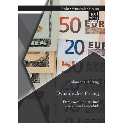 Dynamisches Pricing: Ertragswirkungen einer proaktiven Preispolitik, Taschenbuch von Johannes Herzog, Igel, 978-3-95485-301-4