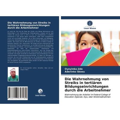 Die Wahrnehmung von Streiks in tertiären Bildungseinrichtungen durch die Arbeitnehmer, Taschenbuch von Oyeyinka Jide,Aderinto Idowu, Verlag Unser