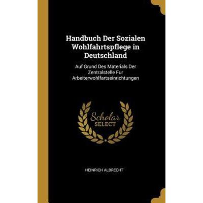 Handbuch Der Sozialen Wohlfahrtspflege in Deutschland: Auf Grund Des Materials Der Zentralstelle Fur Arbeiterwohlfartseinrichtungen, Gebundene Ausgabe