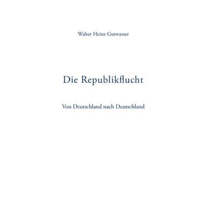 Die Republikflucht, Gebundene Ausgabe von Walter Heinz Gutwasser, BoD – Books on Demand, 978-3-8334-4001-4