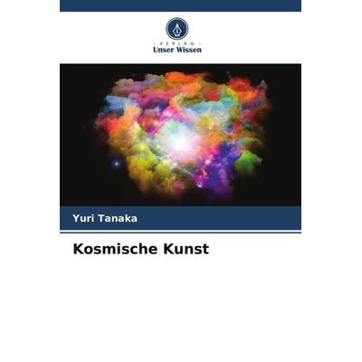 Kosmische Kunst, Taschenbuch von Yuri Tanaka, Verlag Unser Wissen, 978-620-5-72487-3