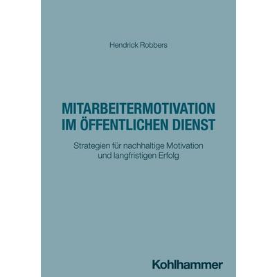 Mitarbeitermotivation im öffentlichen Dienst, Taschenbuch von Hendrick Robbers, Kohlhammer, 978-3-17-047124-5