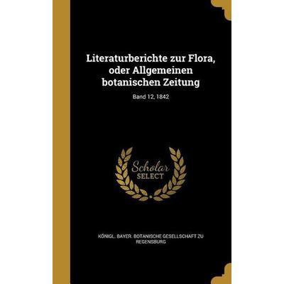 Literaturberichte zur Flora, oder Allgemeinen botanischen Zeitung; Band 12, 1842, Gebundene Ausgabe von , Creative Media Partners, LLC,