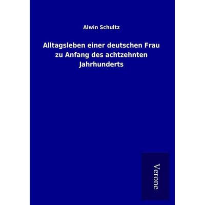 Alltagsleben einer deutschen Frau zu Anfang des achtzehnten Jahrhunderts, Gebundene Ausgabe von Alwin Schultz, BoD - Books on Demand