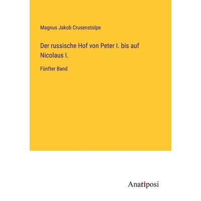 Der russische Hof von Peter I. bis auf Nicolaus I., Taschenbuch von Magnus Jakob Crusenstolpe, Anatiposi Verlag, 978-3-382-02632-5