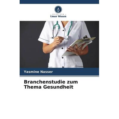 Branchenstudie zum Thema Gesundheit, Taschenbuch von Yasmine Nasser, Verlag Unser Wissen, 978-620-5-95385-3