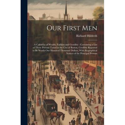 Our First Men: A Calendar of Wealth, Fashion and Gentility: Containing a List of Those Persons Taxed in the City of Boston, Credibly, Taschenbuch von