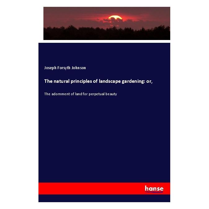 Hansebooks The natural principles of landscape gardening: or (Englisch, Softcover, Joseph Forsyth Johnson) (56012249)