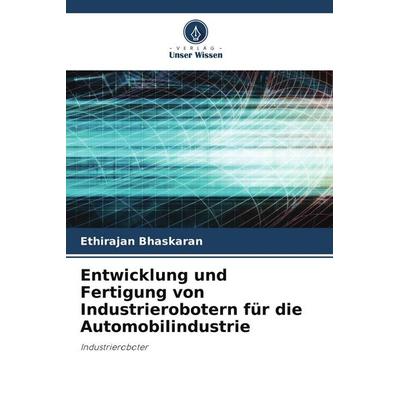Entwicklung und Fertigung von Industrierobotern für die Automobilindustrie, Taschenbuch von Ethirajan Bhaskaran, Verlag Unser Wissen,