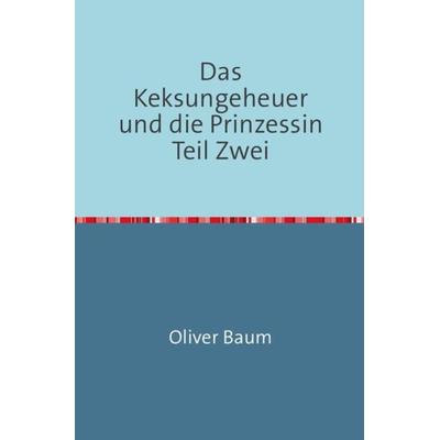 Das Keksungeheuer und die Prinzessin / Das Keksungeheuer und die Prinzessin Teil Zwei, Taschenbuch von Oliver Baum, Epubli, 978-3-7418-4501-7
