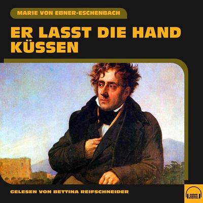 Er lasst die Hand küssen - Marie von Ebner-Eschenbach, Audio, 9783991578239
