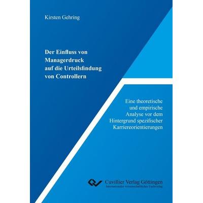 Der Einfluss von Managerdruck auf die Urteilsfindung von Controllern. Eine theoretische und empirische Analyse vor dem Hintergrund spezifischer