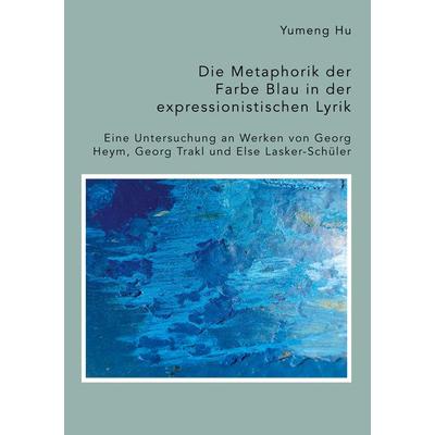 Die Metaphorik der Farbe Blau in der expressionistischen Lyrik. Eine Untersuchung an Werken von Georg Heym, Georg Trakl und Else Lasker-Schüler,