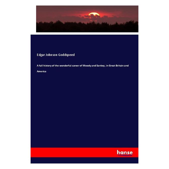 Hansebooks A full history of the wonderful career of Moody and Sankey, in Great Britain and America (Englisch, Softcover, Edgar Johnson Goddspeed) (56039819)