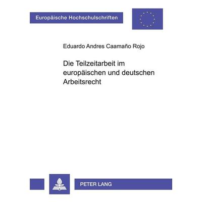 Die Teilzeitarbeit im europäischen und deutschen Arbeitsrecht, Taschenbuch von Eduardo A. Caamaño Rojo, Peter Lang GmbH, Internationaler Verlag der
