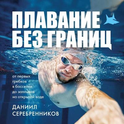 Plavanie bez granits. Ot pervyh grebkov v basseyne do zaplyvov na otkrytoy vode - Daniil Serebrennikov, Audio, 9785042295188