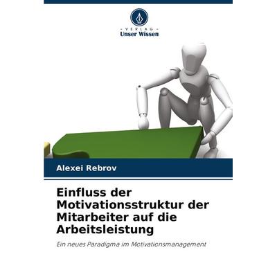 Einfluss der Motivationsstruktur der Mitarbeiter auf die Arbeitsleistung, Taschenbuch von Alexei Rebrov, Verlag Unser Wissen, 978-620-3-56957-5