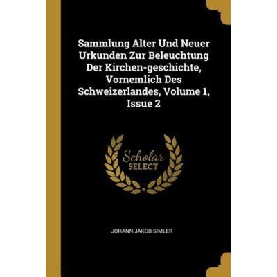 Sammlung Alter Und Neuer Urkunden Zur Beleuchtung Der Kirchen-Geschichte, Vornemlich Des Schweizerlandes, Volume 1, Issue 2, Taschenbuch von Johann
