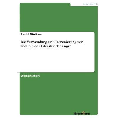 Die Verwendung und Inszenierung von Tod in einer Literatur der Angst, Taschenbuch von André Weikard, GRIN, 978-3-656-99398-8