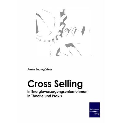Cross-Selling in Energieversorgungsunternehmen in Theorie und Praxis, Gebundene Ausgabe von Armin Baumgärtner, EHV Academicpress, 978-3-86741-055-7